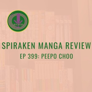 Spiraken Manga Review Ep 399: Peepo Choo