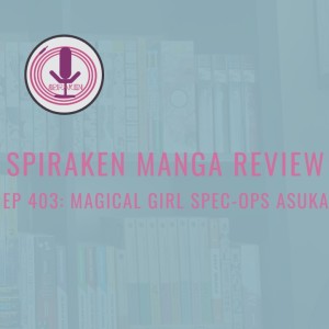 Spiraken Manga Review Ep 403: Magical Girl Spec Ops Asuka