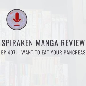 Spiraken Manga Review Ep 407: I Want To Eat Your Pancreas