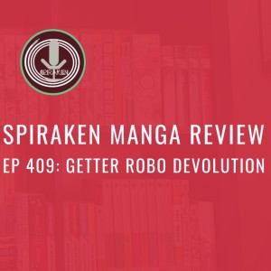Spiraken Manga Review Ep 409: Getter Robo Devolution-The Last Three Minutes of the Universe
