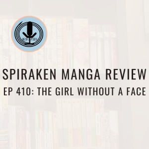 Spiraken Manga Review Ep 410: The Girl Without A Face