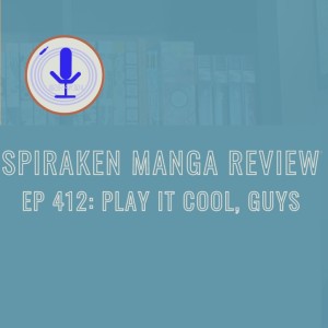 Spiraken Manga Review Ep 412: Play It Cool, Guys