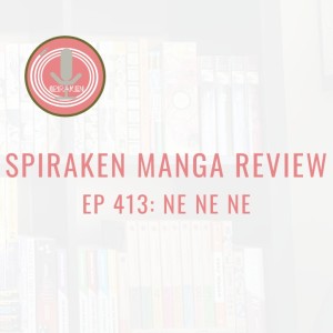 Spiraken Manga Review Ep 413: Ne Ne Ne