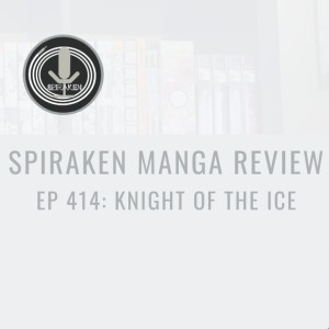 Spiraken Manga Review Ep 414:Knight of the Ice