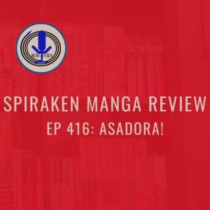 Spiraken Manga Review Ep 416: Asadora