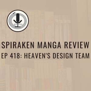Spiraken Manga Review Ep 418: Heaven’s Design Team