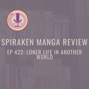 Spiraken Manga Review Ep 422: Loner Life in Another World