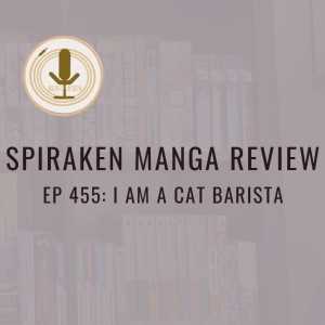 Spiraken Manga Review Ep 455: I Am A Cat Barista