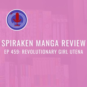 Spiraken Manga Review Ep 459: Revolutionary Girl Utena