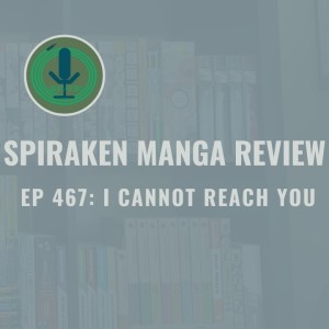 Spiraken Manga Review Ep 467: I Cannot Reach You