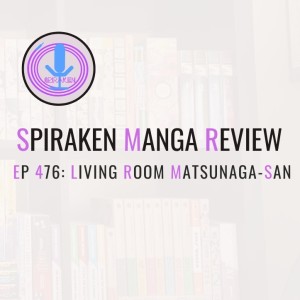 Spiraken Manga Review Ep 476: Living Room Matsunaga-San