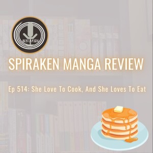 Spiraken Manga Review Ep 514: She Loves To Cook & She Loves To Eat