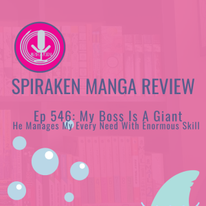 Spiraken Manga Review Ep 546: My Boss Is A Giant! He Manages My Every Need...