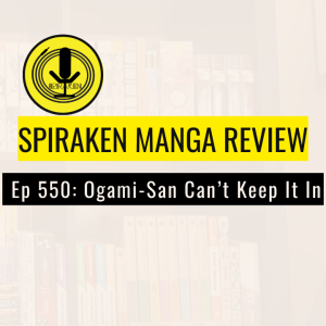 Spiraken Manga Review Ep 550: Ogami-San Can't Keep It In