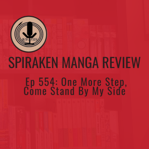 Spiraken Manga Review Ep 554: One More Step, Come Stand By My Side