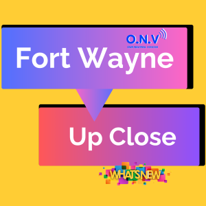 FORT WAYNE UP CLOSE: