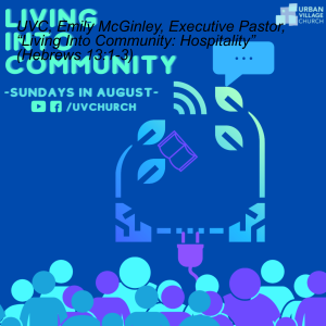 UVC, Emily McGinley, Executive Pastor, “Living Into Community: Hospitality” (Hebrews 13:1-3)