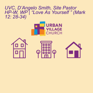 UVC, D’Angelo Smith, Site Pastor HP-W, WP | “Love As Yourself ” (Mark 12: 28-34)