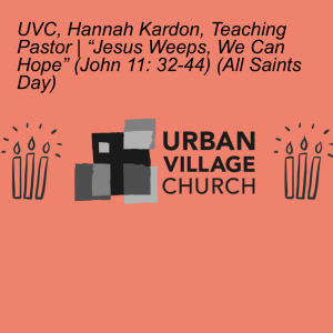 UVC, Hannah Kardon, Teaching Pastor | “Jesus Weeps, We Can Hope” (John 11: 32-44) (All Saints Day)