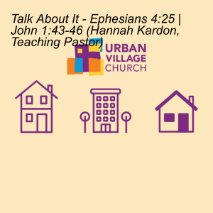 Talk About It - Ephesians 4:25 | John 1:43-46 (Hannah Kardon, Teaching Pastor)