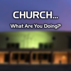 Church...What Are You Doing? (Part 3)
