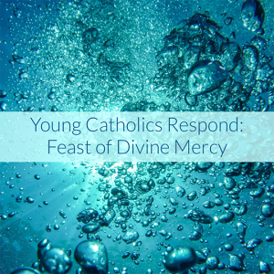Young Catholics Respond: Feast of Divine Mercy