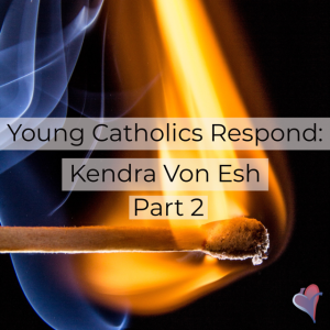 Young Catholics Respond: Kendra Von Esh - Part 2