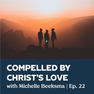 Episode 22 | Compelled by Christ's Love with Michelle Beeksma