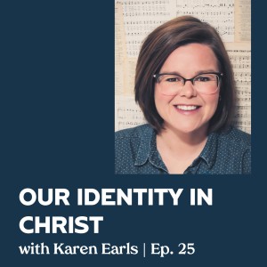Episode 25 | Our Identity in Christ with Karen Earls