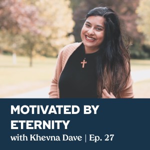 Episode 27 | Keeping an Eternal Perspective with Khevna Dave
