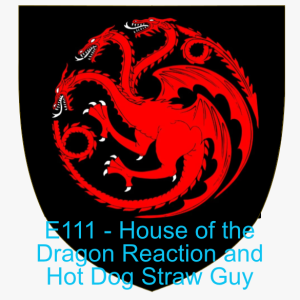 E111 - House of the Dragon Reactions and the Hot Dog Straw Guy