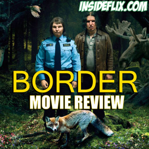 Border (2018) Movie Review - Inside Flix Podcast - Episode #15