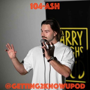 104-Ash: Comedian, Too Real for Corporate Employment, Thinks Ur Phone’s Mic and Camera are Alway On, Enjoys Spreading Misinformation b/c it’s Funny