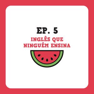 Ep. 5 - Inglês que ninguém ensina