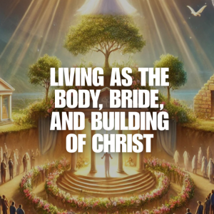 Living as the Body, Bride, and Building of Christ