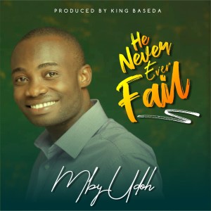 HE NEVER EVER FAILS BY MBETOBONG UDOH