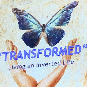 Transformed: Living an Inverted Life - Part 4