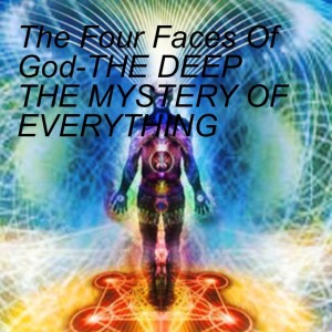 The Four Faces Of God-THE DEEP THE MYSTERY OF EVERYTHING