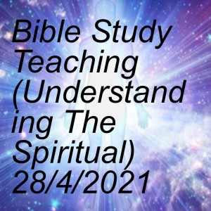 Bible Study Teaching (Understanding The Spiritual) 28/4/2021