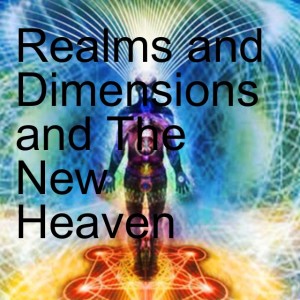 Realms and Dimensions and The New Heaven