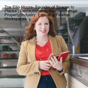 Zoe Ellis Moore- Founder of Spaces to Places | Revolutionizing the Commercial Property Industry: Exploring Flexible Workspaces