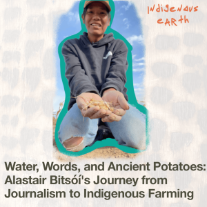 Water, Words, and Ancient Potatoes: Alastair Bitsóí's Journey from Journalism to Indigenous Farming