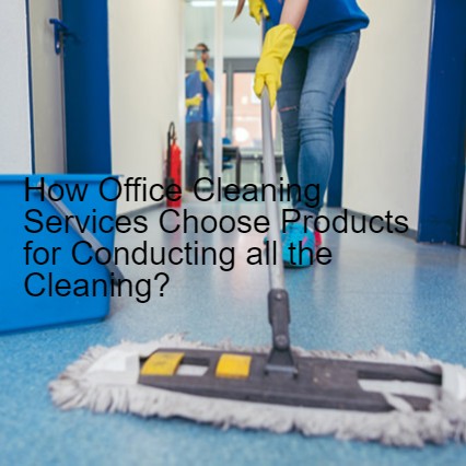 How Office Cleaning Services Choose Products for Conducting all the Cleaning?
