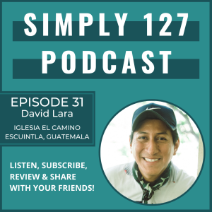 Episode 31 - A chat with David Lara, pastor in Guatemala and partner of 127 Worldwide