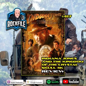 INDIANA JONES AND THE KINGDOM OF THE CRYSTAL SKULL 4K (2008) Review ROCKFILE Podcast 417