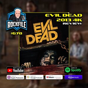 EVIL DEAD (2013) 4K Review ROCKFILE Podcast 678