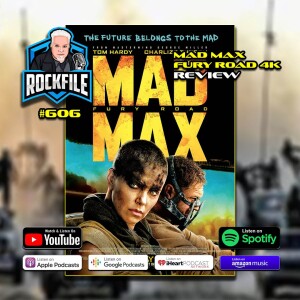 MAD MAX FURY ROAD (2015) 4K Review ROCKFILE Podcast 606
