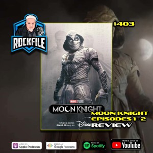 MOON KNIGHT Ep 1-2 (2022) Review ROCKFILE Podcast 403