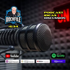 PODCAST IDEAS (2024) Discussion ROCKFILE Podcast 634