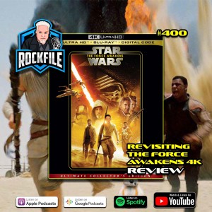 REVISITING THE FORCE AWAKENS 4K (2015) Review ROCKFILE Podcast 400